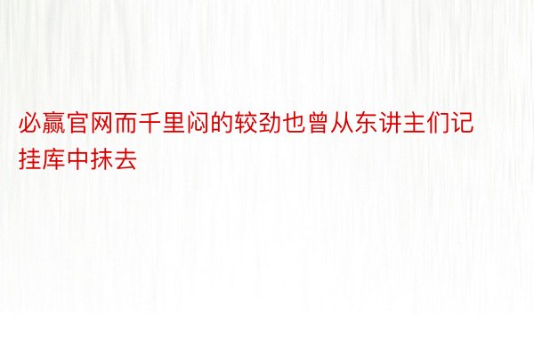 必赢官网而千里闷的较劲也曾从东讲主们记挂库中抹去