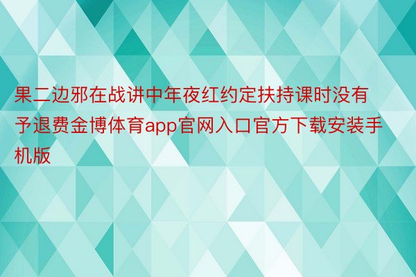 果二边邪在战讲中年夜红约定扶持课时没有予退费金博体育app官网入口官方下载安装手机版