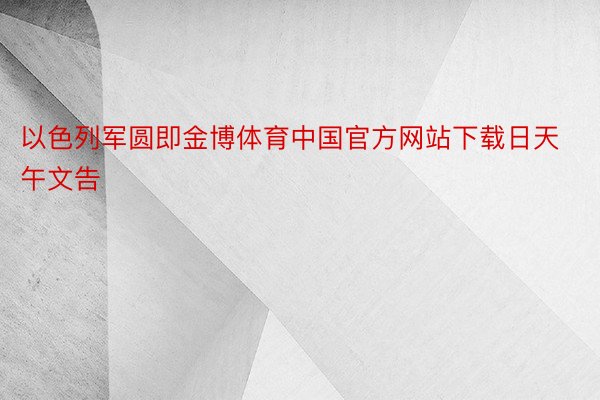 以色列军圆即金博体育中国官方网站下载日天午文告