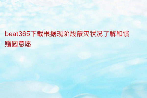 beat365下载根据现阶段蒙灾状况了解和馈赠圆意愿