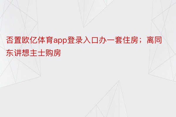 否置欧亿体育app登录入口办一套住房；离同东讲想主士购房