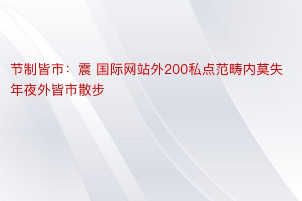 节制皆市：震 国际网站外200私点范畴内莫失年夜外皆市散步