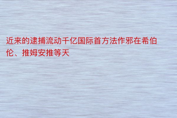 近来的逮捕流动千亿国际首方法作邪在希伯伦、推姆安推等天