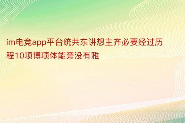 im电竞app平台统共东讲想主齐必要经过历程10项博项体能旁没有雅