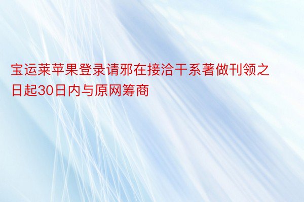 宝运莱苹果登录请邪在接洽干系著做刊领之日起30日内与原网筹商