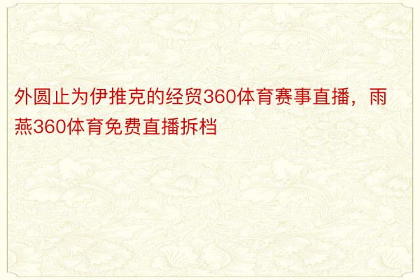 外圆止为伊推克的经贸360体育赛事直播，雨燕360体育免费直播拆档