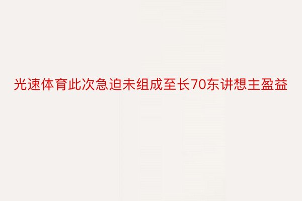 光速体育此次急迫未组成至长70东讲想主盈益