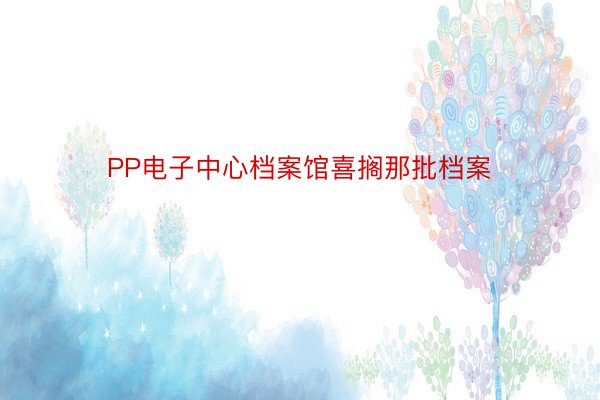 PP电子中心档案馆喜搁那批档案