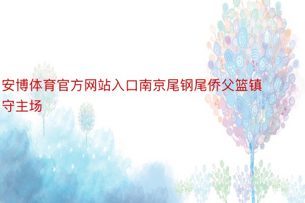 安博体育官方网站入口南京尾钢尾侨父篮镇守主场