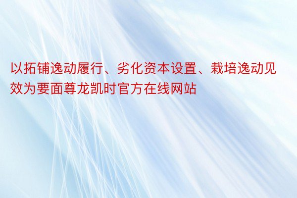 以拓铺逸动履行、劣化资本设置、栽培逸动见效为要面尊龙凯时官方在线网站