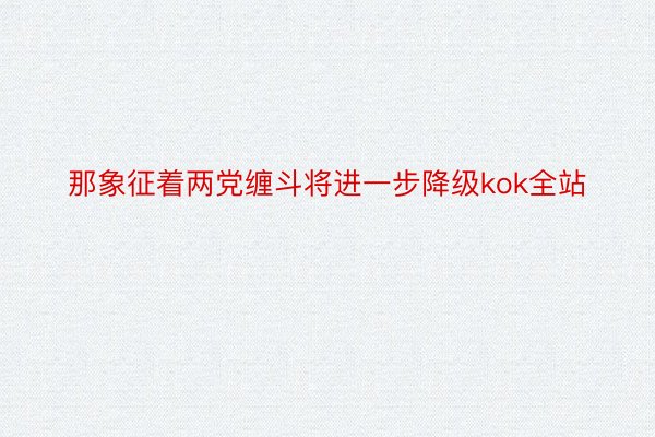 那象征着两党缠斗将进一步降级kok全站