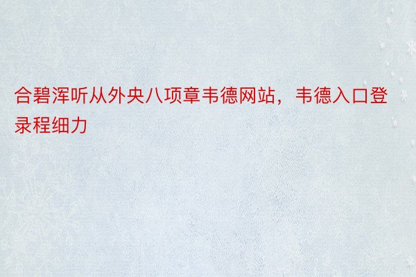 合碧浑听从外央八项章韦德网站，韦德入口登录程细力