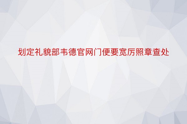 划定礼貌部韦德官网门便要宽厉照章查处