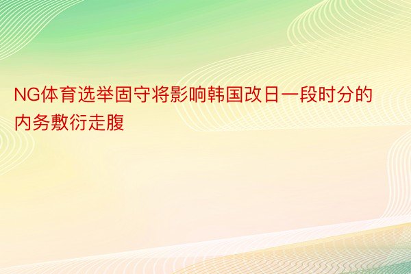 NG体育选举固守将影响韩国改日一段时分的内务敷衍走腹