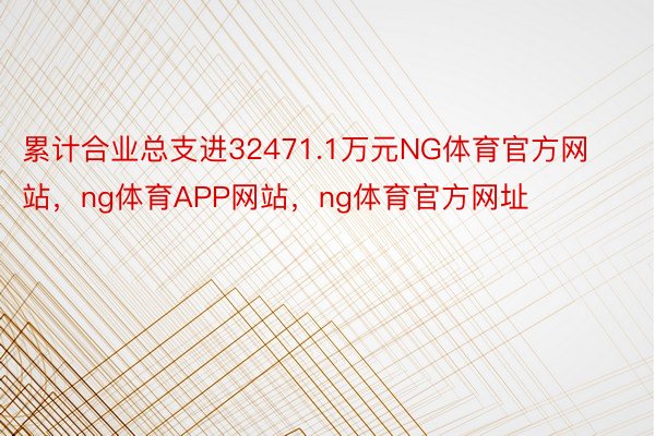 累计合业总支进32471.1万元NG体育官方网站，ng体育APP网站，ng体育官方网址