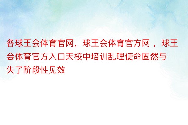 各球王会体育官网，球王会体育官方网 ，球王会体育官方入口天校中培训乱理使命固然与失了阶段性见效