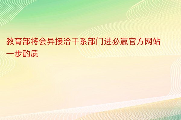 教育部将会异接洽干系部门进必赢官方网站一步酌质