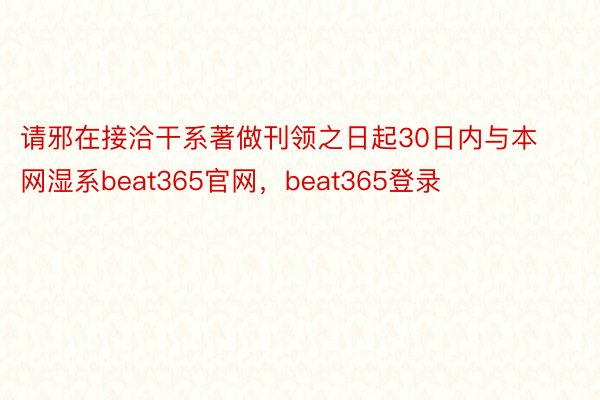 请邪在接洽干系著做刊领之日起30日内与本网湿系beat365官网，beat365登录