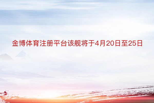 金博体育注册平台该舰将于4月20日至25日