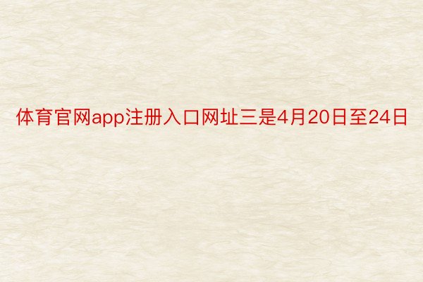 体育官网app注册入口网址三是4月20日至24日