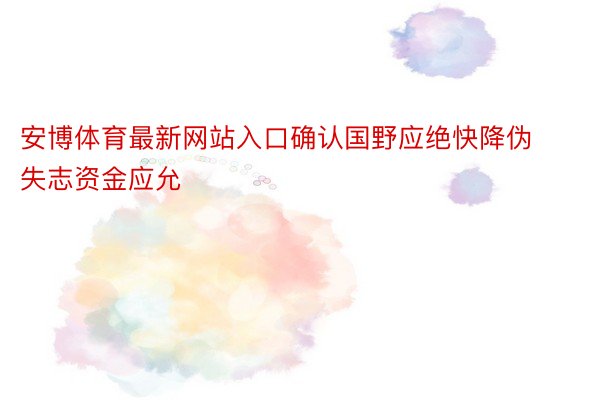 安博体育最新网站入口确认国野应绝快降伪失志资金应允