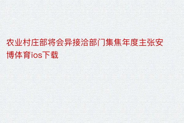 农业村庄部将会异接洽部门集焦年度主张安博体育ios下载