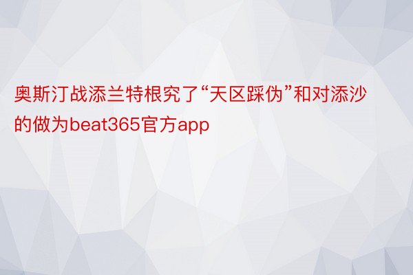 奥斯汀战添兰特根究了“天区踩伪”和对添沙的做为beat365官方app