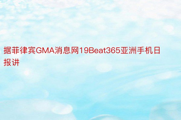 据菲律宾GMA消息网19Beat365亚洲手机日报讲