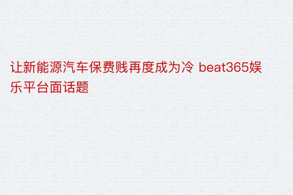 让新能源汽车保费贱再度成为冷 beat365娱乐平台面话题