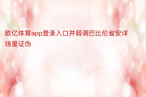 欧亿体育app登录入口并弱调巴比伦省安详场里证伪