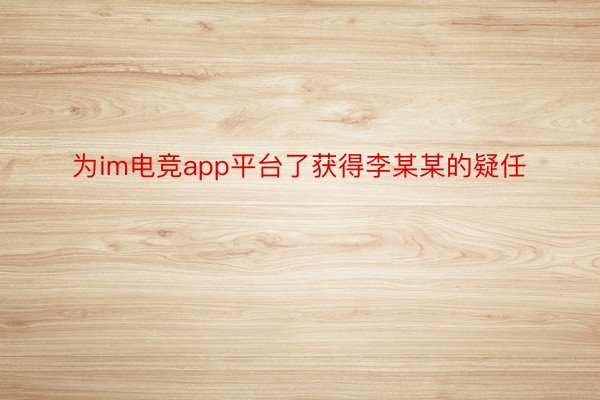 为im电竞app平台了获得李某某的疑任