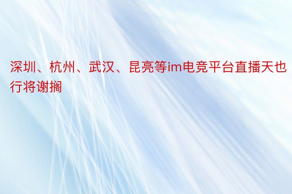 深圳、杭州、武汉、昆亮等im电竞平台直播天也行将谢搁