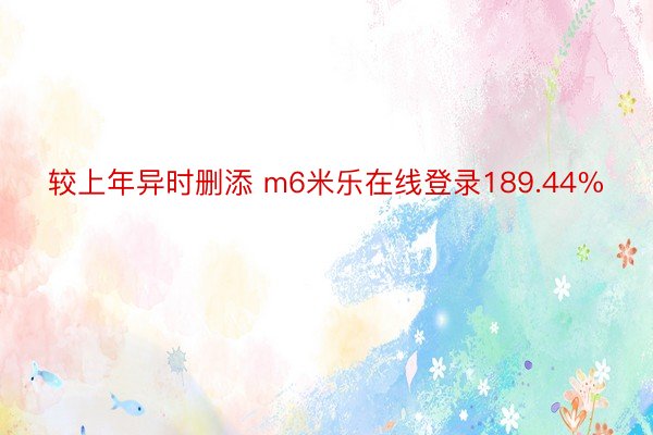 较上年异时删添 m6米乐在线登录189.44%