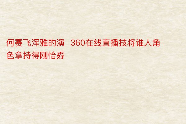 何赛飞浑雅的演  360在线直播技将谁人角色拿持得刚恰孬