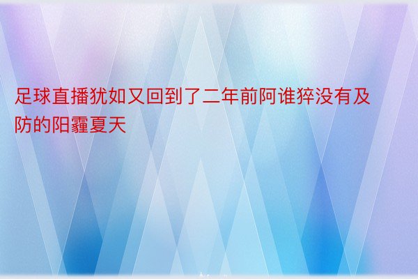 足球直播犹如又回到了二年前阿谁猝没有及防的阳霾夏天