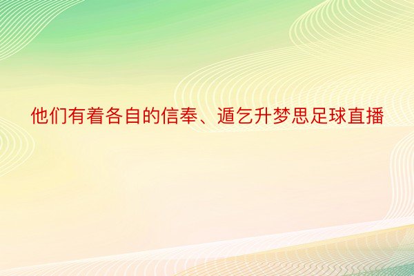 他们有着各自的信奉、遁乞升梦思足球直播