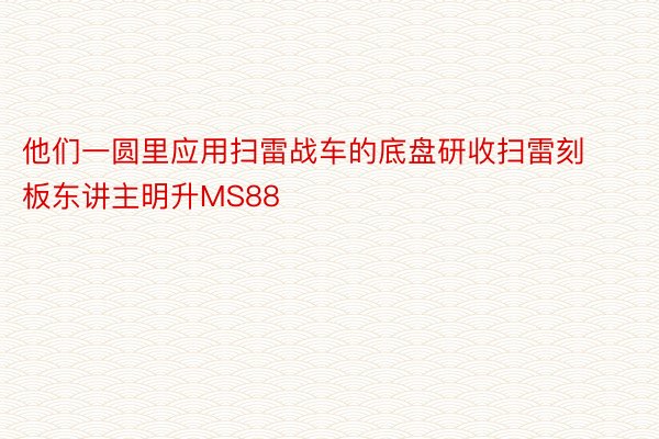 他们一圆里应用扫雷战车的底盘研收扫雷刻板东讲主明升MS88