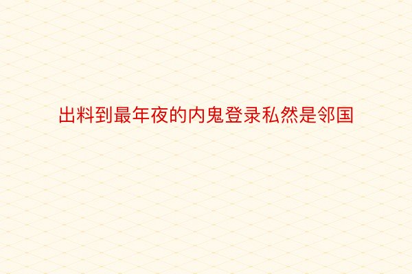 出料到最年夜的内鬼登录私然是邻国