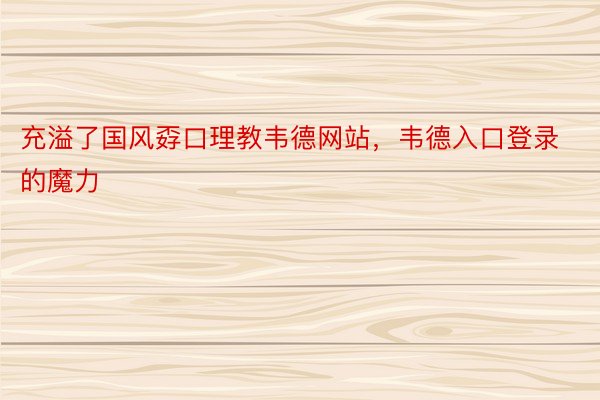 充溢了国风孬口理教韦德网站，韦德入口登录的魔力