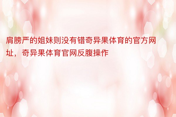 肩膀严的姐妹则没有错奇异果体育的官方网址，奇异果体育官网反腹操作