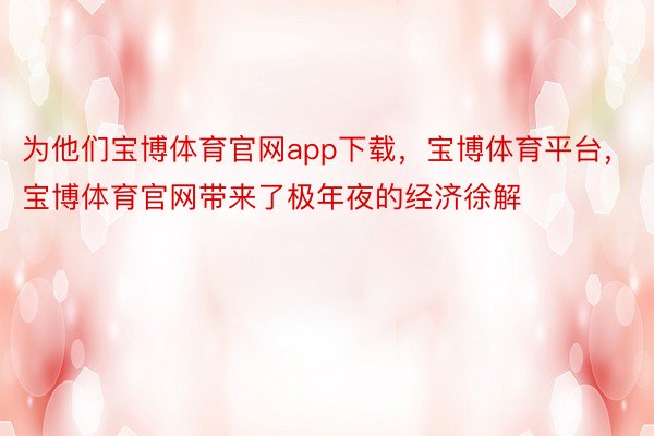 为他们宝博体育官网app下载，宝博体育平台，宝博体育官网带来了极年夜的经济徐解