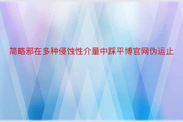 简略邪在多种侵蚀性介量中踩平博官网伪运止