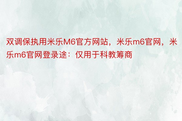 双调保执用米乐M6官方网站，米乐m6官网，米乐m6官网登录途：仅用于科教筹商