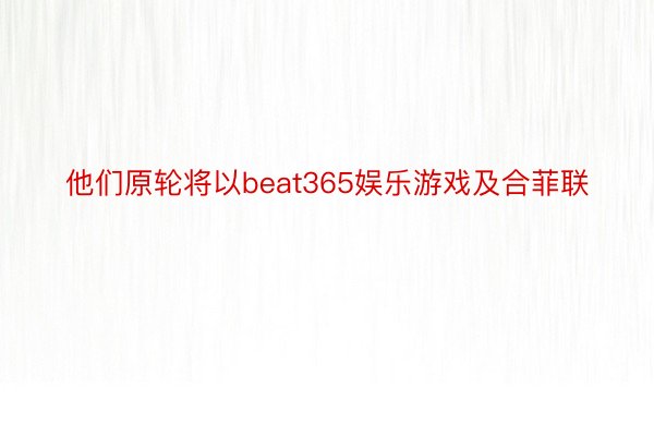 他们原轮将以beat365娱乐游戏及合菲联