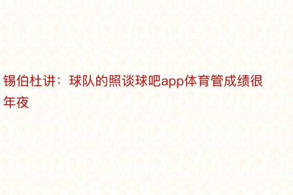 锡伯杜讲：球队的照谈球吧app体育管成绩很年夜