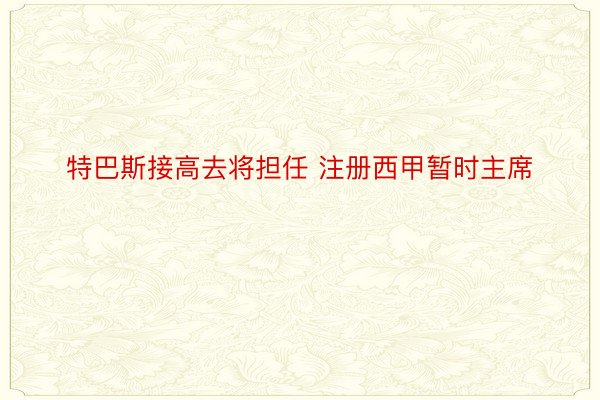 特巴斯接高去将担任 注册西甲暂时主席