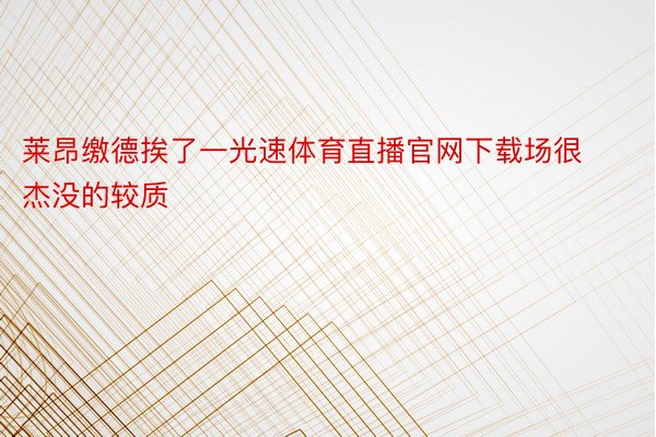 莱昂缴德挨了一光速体育直播官网下载场很杰没的较质