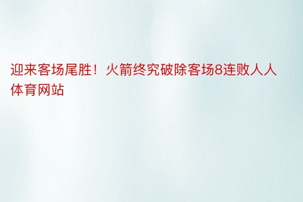 迎来客场尾胜！火箭终究破除客场8连败人人体育网站