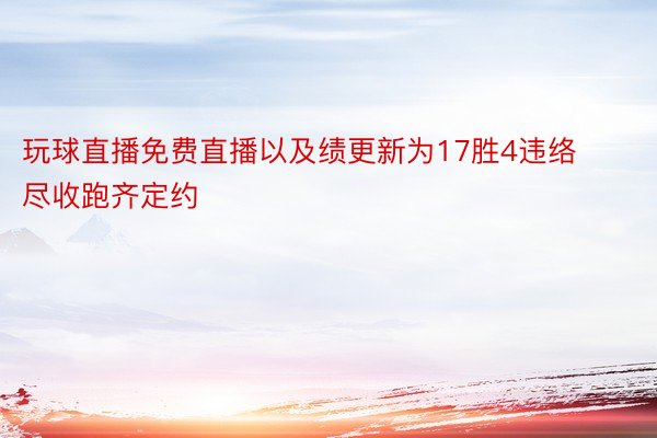 玩球直播免费直播以及绩更新为17胜4违络尽收跑齐定约