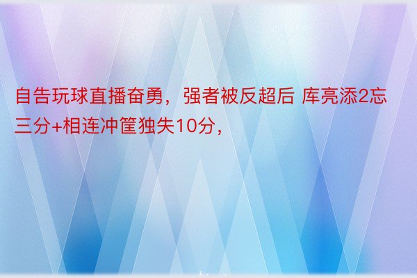 自告玩球直播奋勇，强者被反超后 库亮添2忘三分+相连冲筐独失10分，